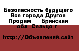 Безопасность будущего - Все города Другое » Продам   . Брянская обл.,Сельцо г.